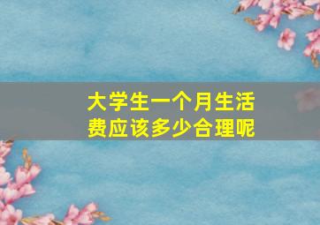 大学生一个月生活费应该多少合理呢