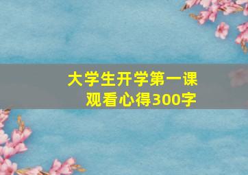 大学生开学第一课观看心得300字