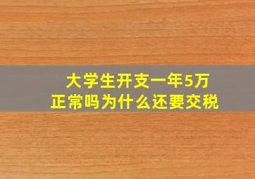 大学生开支一年5万正常吗为什么还要交税