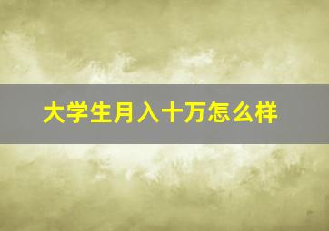 大学生月入十万怎么样