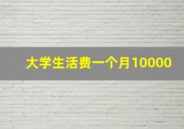 大学生活费一个月10000