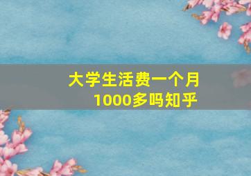 大学生活费一个月1000多吗知乎