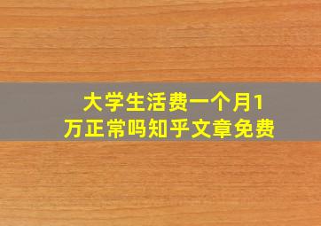 大学生活费一个月1万正常吗知乎文章免费