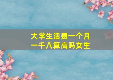 大学生活费一个月一千八算高吗女生