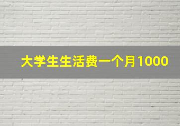 大学生生活费一个月1000