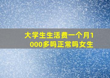 大学生生活费一个月1000多吗正常吗女生