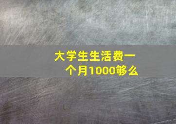 大学生生活费一个月1000够么