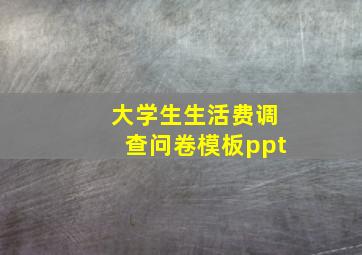 大学生生活费调查问卷模板ppt