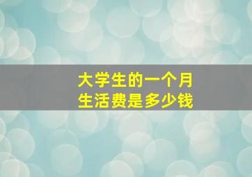 大学生的一个月生活费是多少钱