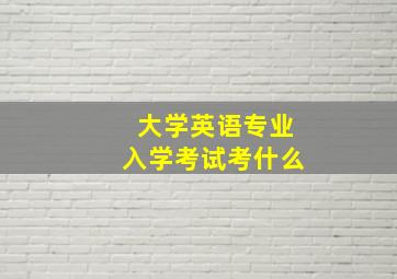 大学英语专业入学考试考什么