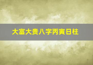 大富大贵八字丙寅日柱