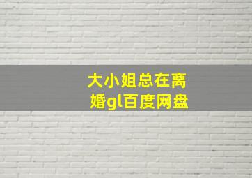 大小姐总在离婚gl百度网盘