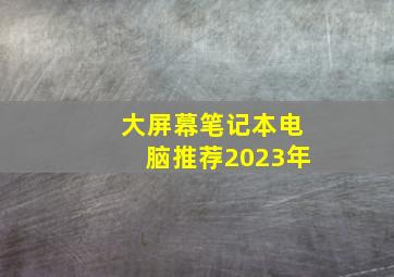 大屏幕笔记本电脑推荐2023年