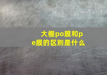 大棚po膜和pe膜的区别是什么