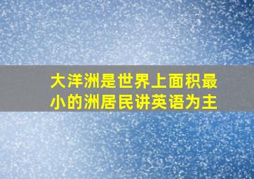 大洋洲是世界上面积最小的洲居民讲英语为主