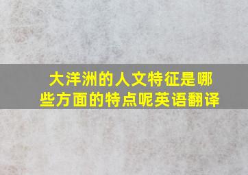 大洋洲的人文特征是哪些方面的特点呢英语翻译