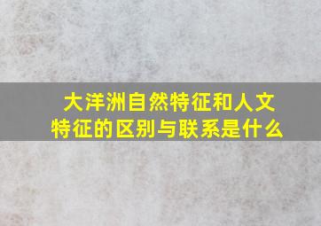 大洋洲自然特征和人文特征的区别与联系是什么