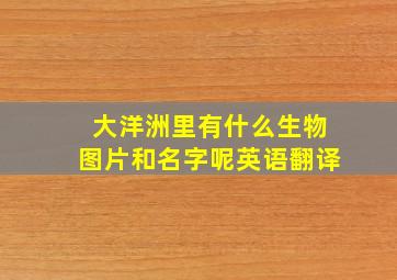 大洋洲里有什么生物图片和名字呢英语翻译