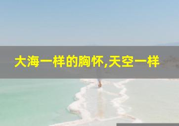 大海一样的胸怀,天空一样