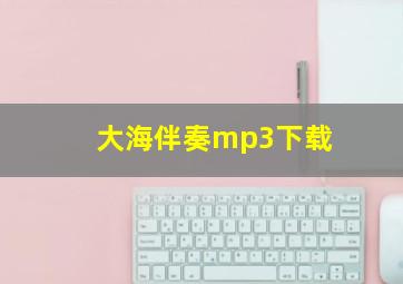 大海伴奏mp3下载