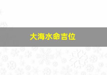 大海水命吉位