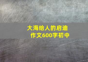 大海给人的启迪作文600字初中