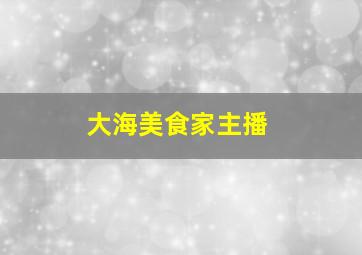 大海美食家主播