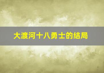 大渡河十八勇士的结局