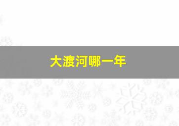 大渡河哪一年