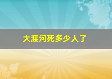 大渡河死多少人了