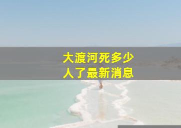 大渡河死多少人了最新消息