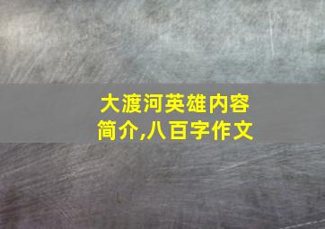 大渡河英雄内容简介,八百字作文