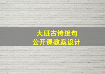 大班古诗绝句公开课教案设计