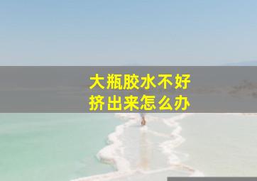 大瓶胶水不好挤出来怎么办