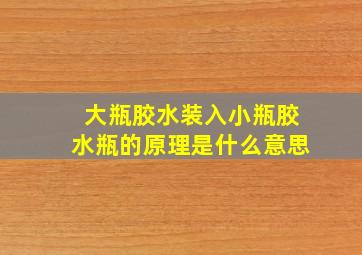 大瓶胶水装入小瓶胶水瓶的原理是什么意思