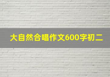 大自然合唱作文600字初二