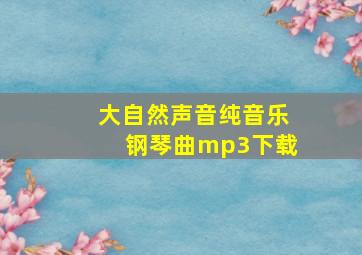 大自然声音纯音乐钢琴曲mp3下载