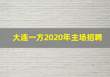 大连一方2020年主场招聘