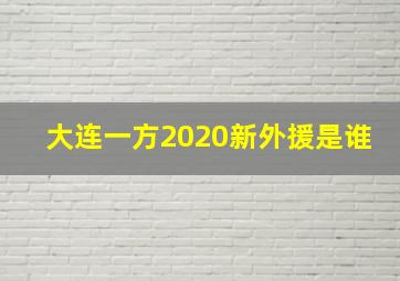 大连一方2020新外援是谁