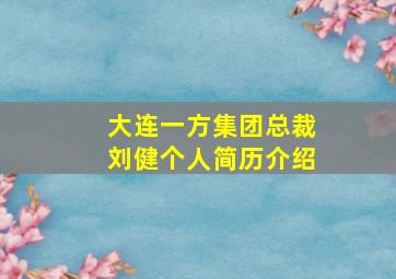 大连一方集团总裁刘健个人简历介绍