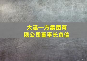 大连一方集团有限公司董事长负债