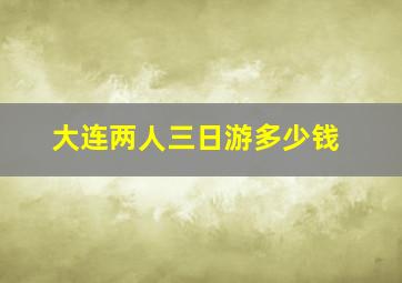 大连两人三日游多少钱