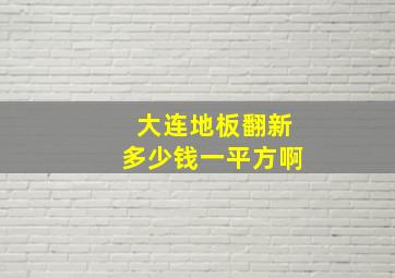 大连地板翻新多少钱一平方啊