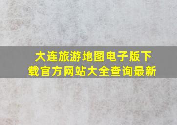 大连旅游地图电子版下载官方网站大全查询最新