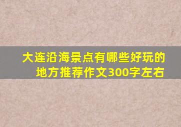 大连沿海景点有哪些好玩的地方推荐作文300字左右