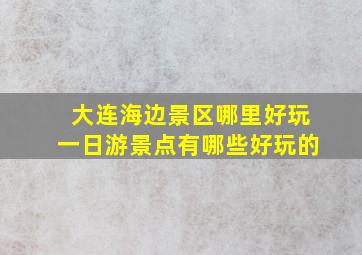 大连海边景区哪里好玩一日游景点有哪些好玩的