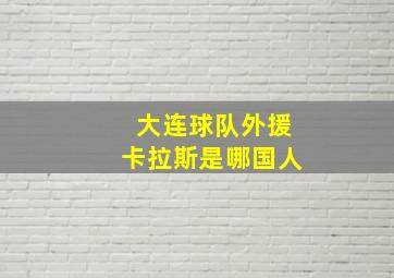 大连球队外援卡拉斯是哪国人