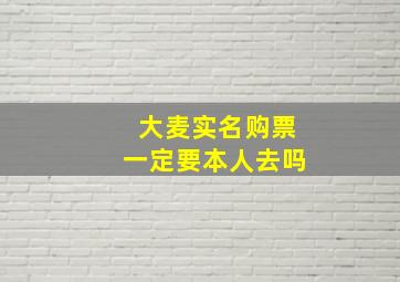 大麦实名购票一定要本人去吗