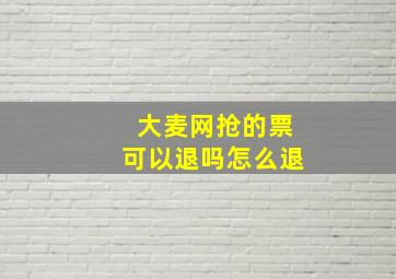 大麦网抢的票可以退吗怎么退