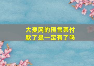 大麦网的预售票付款了是一定有了吗